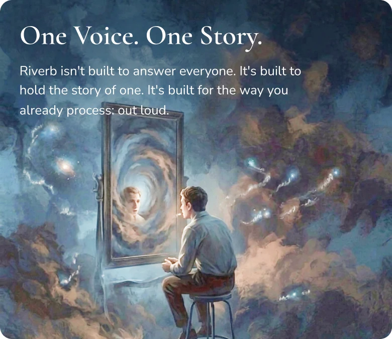 One Voice. One Story. Riverb isn’t built to answer everyone. It’s built to hold the story of one. It’s built for the way you already process: out loud.